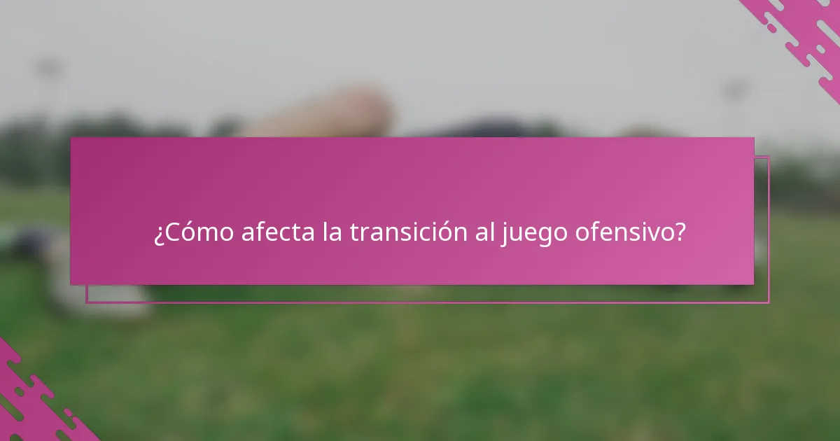 ¿Cómo afecta la transición al juego ofensivo?