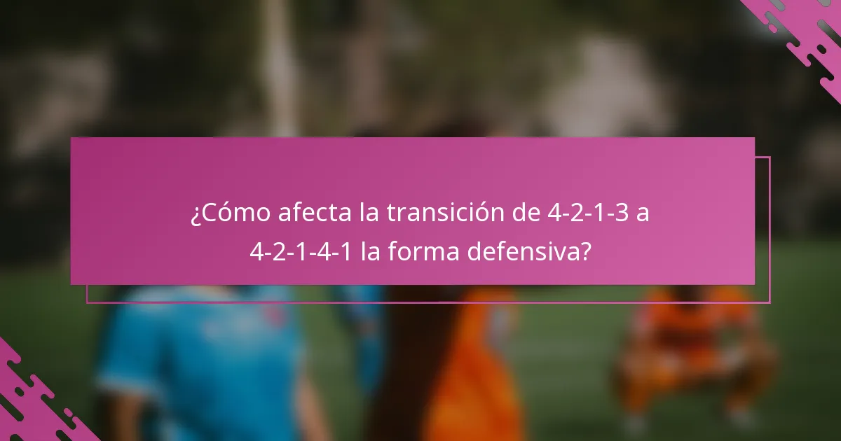 ¿Cómo afecta la transición de 4-2-1-3 a 4-2-1-4-1 la forma defensiva?
