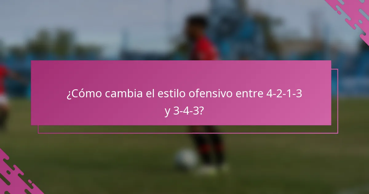 ¿Cómo cambia el estilo ofensivo entre 4-2-1-3 y 3-4-3?