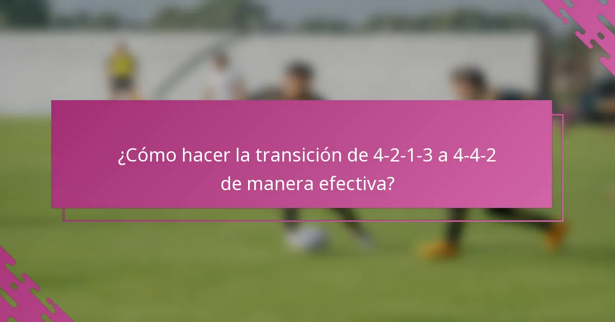 ¿Cómo hacer la transición de 4-2-1-3 a 4-4-2 de manera efectiva?