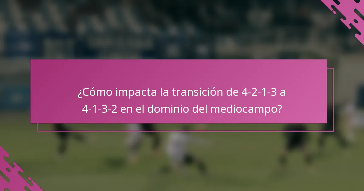 ¿Cómo impacta la transición de 4-2-1-3 a 4-1-3-2 en el dominio del mediocampo?