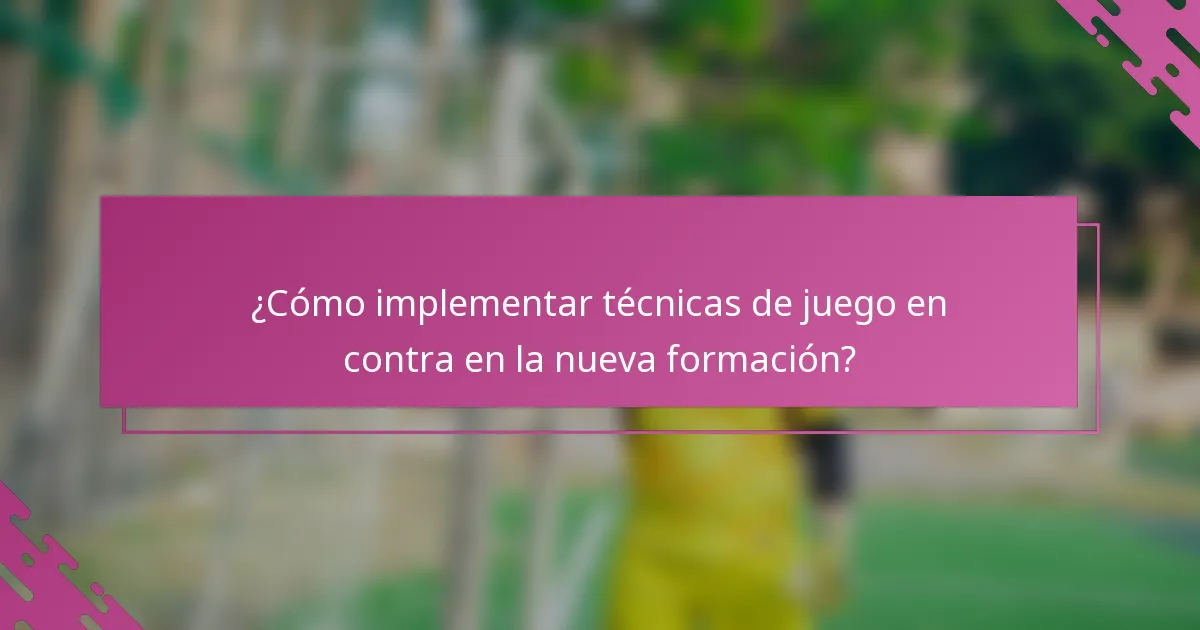 ¿Cómo implementar técnicas de juego en contra en la nueva formación?