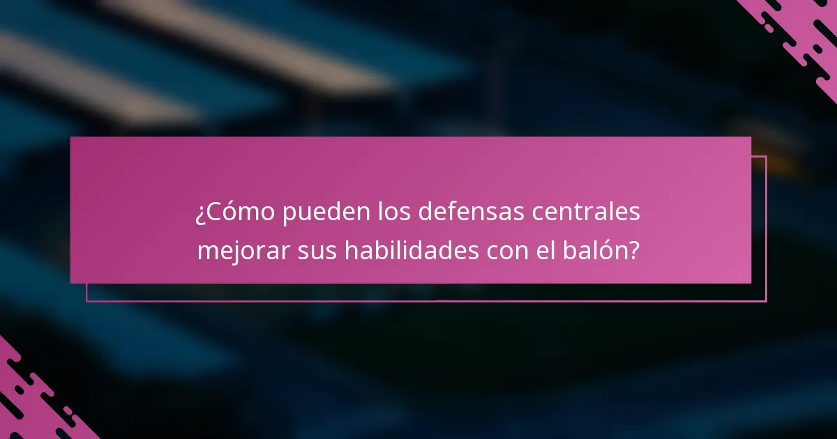 ¿Cómo pueden los defensas centrales mejorar sus habilidades con el balón?