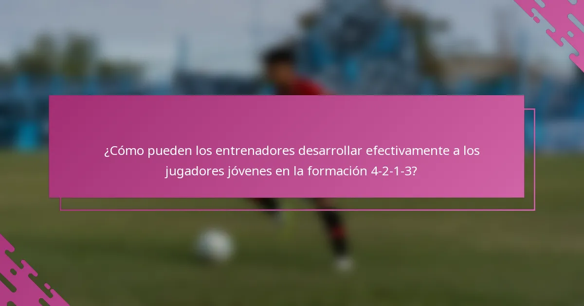 ¿Cómo pueden los entrenadores desarrollar efectivamente a los jugadores jóvenes en la formación 4-2-1-3?