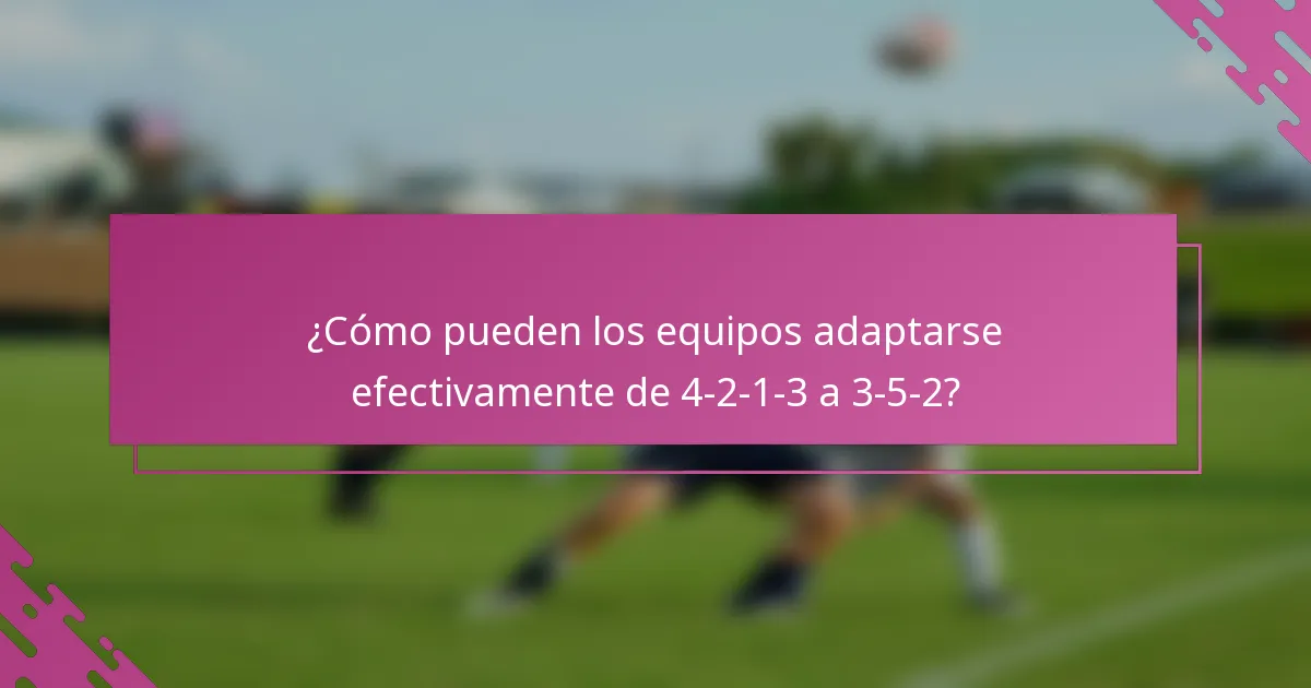 ¿Cómo pueden los equipos adaptarse efectivamente de 4-2-1-3 a 3-5-2?