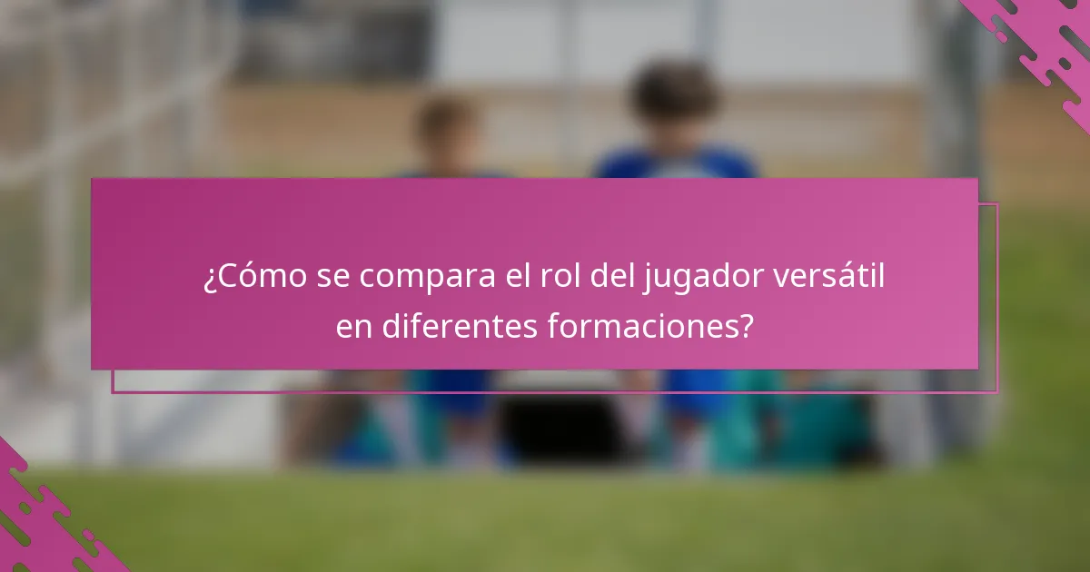 ¿Cómo se compara el rol del jugador versátil en diferentes formaciones?