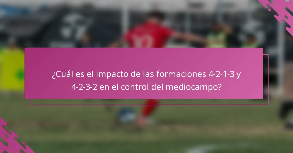 ¿Cuál es el impacto de las formaciones 4-2-1-3 y 4-2-3-2 en el control del mediocampo?