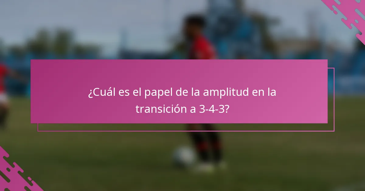 ¿Cuál es el papel de la amplitud en la transición a 3-4-3?