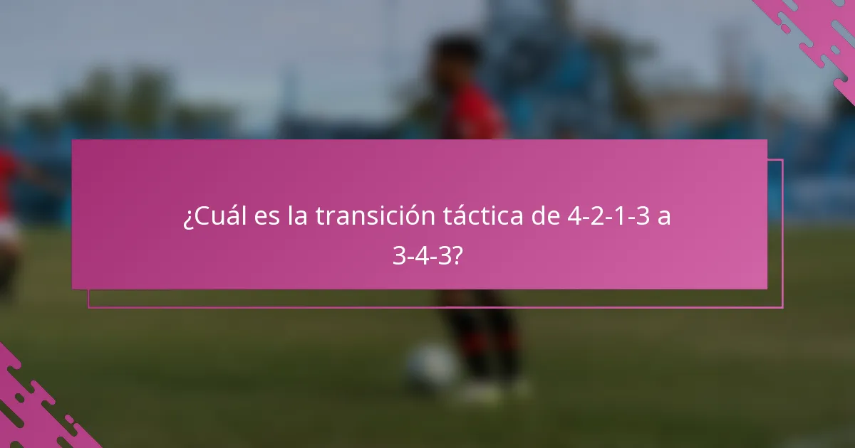 ¿Cuál es la transición táctica de 4-2-1-3 a 3-4-3?