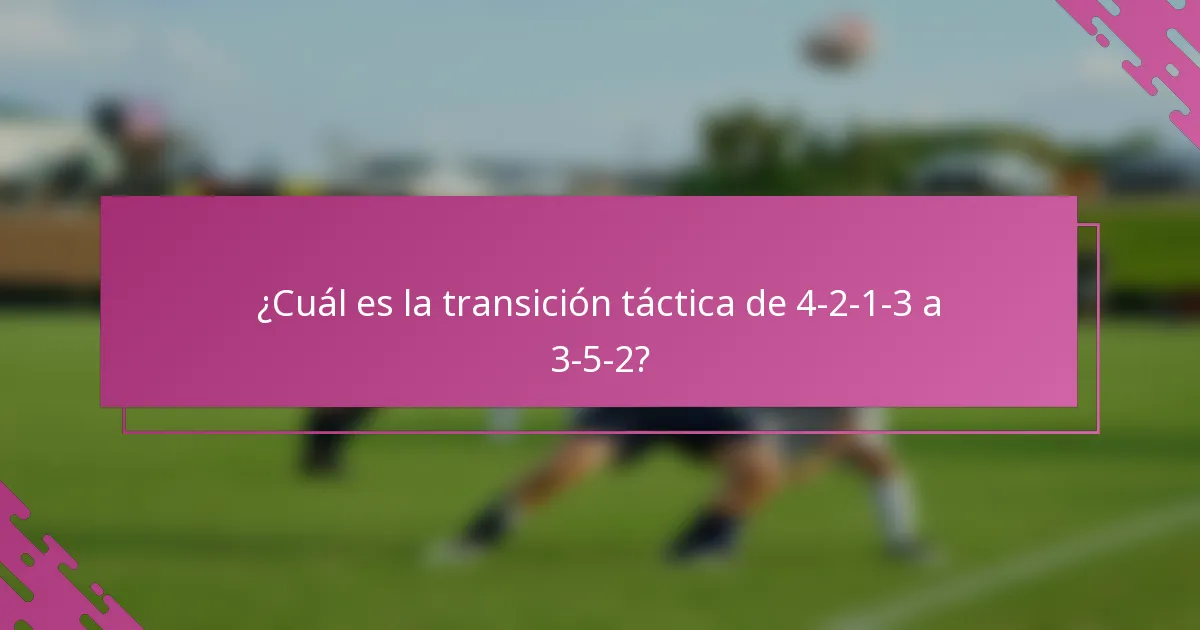¿Cuál es la transición táctica de 4-2-1-3 a 3-5-2?
