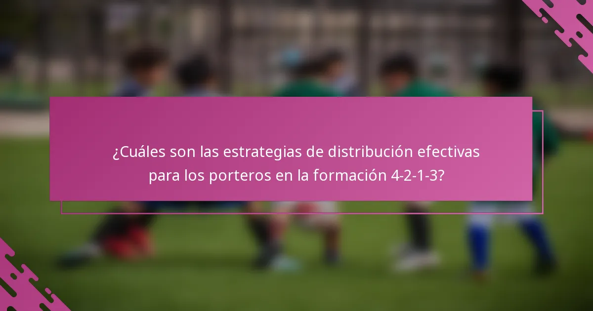 ¿Cuáles son las estrategias de distribución efectivas para los porteros en la formación 4-2-1-3?