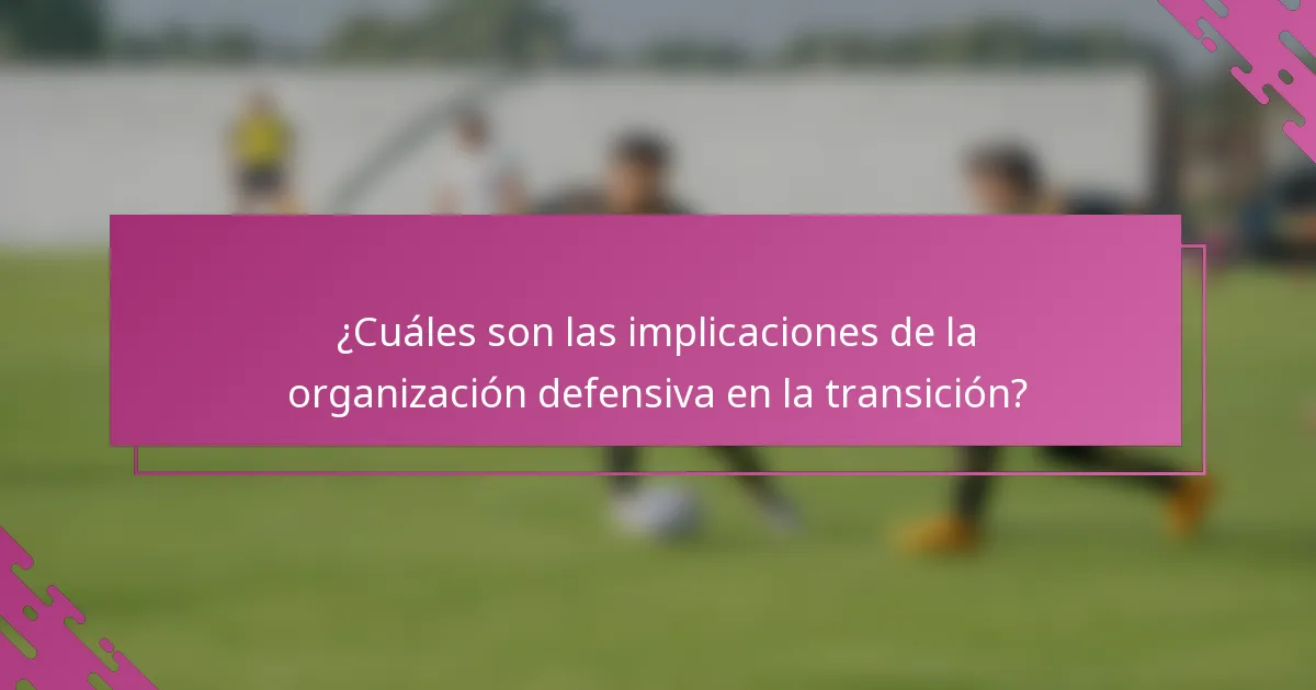 ¿Cuáles son las implicaciones de la organización defensiva en la transición?
