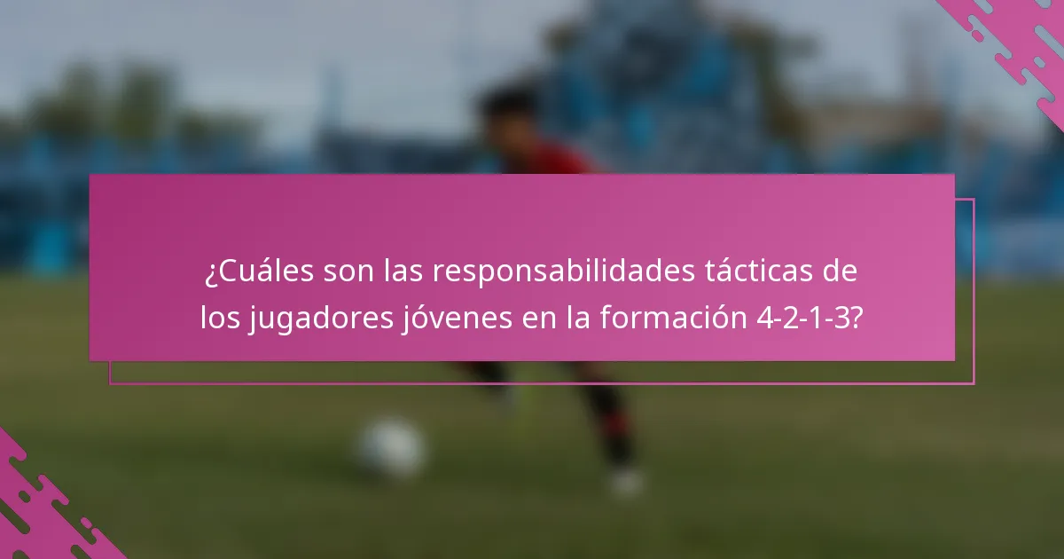 ¿Cuáles son las responsabilidades tácticas de los jugadores jóvenes en la formación 4-2-1-3?