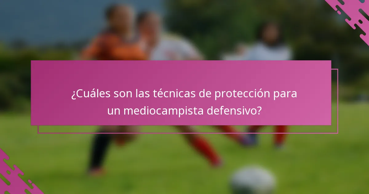 ¿Cuáles son las técnicas de protección para un mediocampista defensivo?