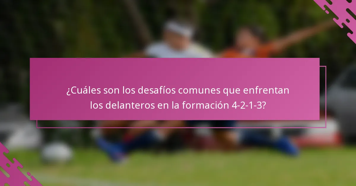 ¿Cuáles son los desafíos comunes que enfrentan los delanteros en la formación 4-2-1-3?