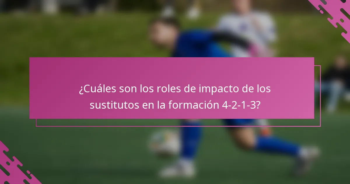 ¿Cuáles son los roles de impacto de los sustitutos en la formación 4-2-1-3?