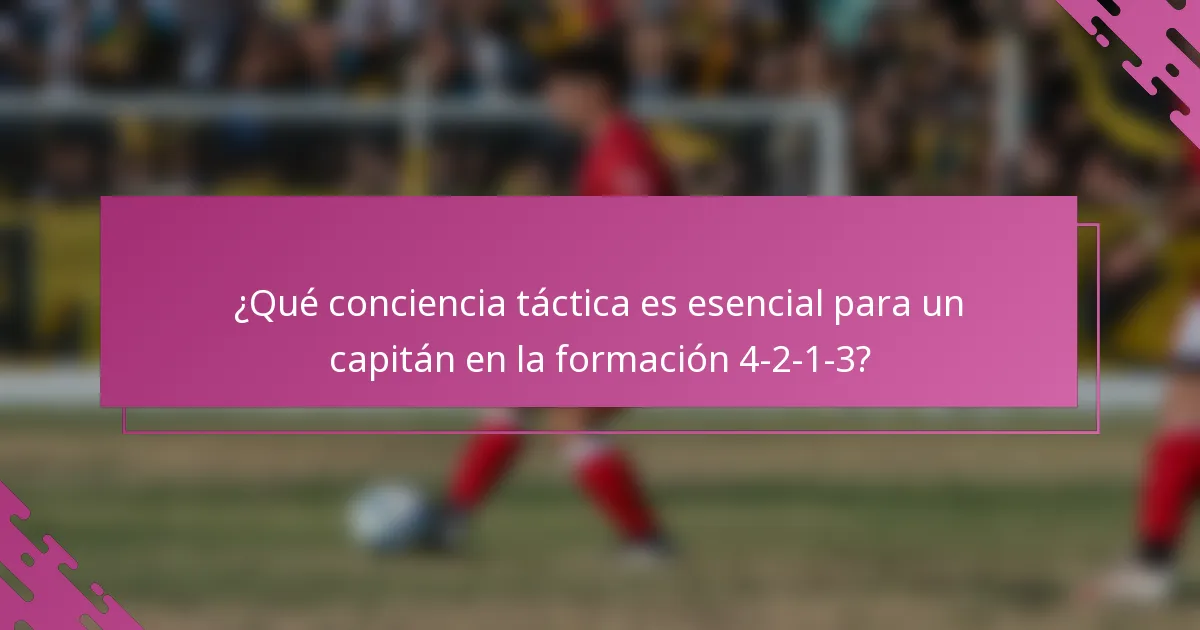 ¿Qué conciencia táctica es esencial para un capitán en la formación 4-2-1-3?
