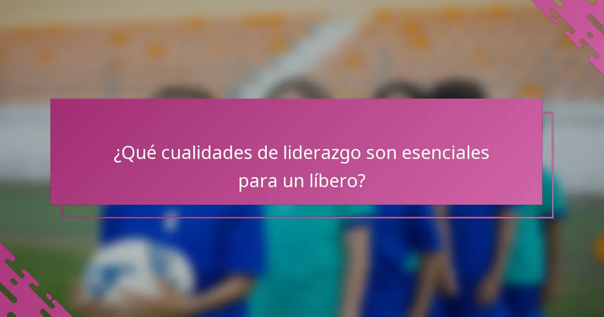¿Qué cualidades de liderazgo son esenciales para un líbero?