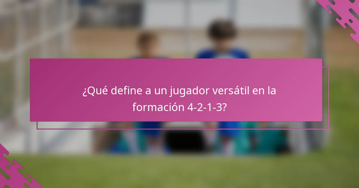 ¿Qué define a un jugador versátil en la formación 4-2-1-3?