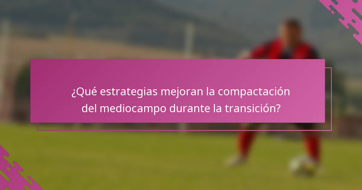 ¿Qué estrategias mejoran la compactación del mediocampo durante la transición?