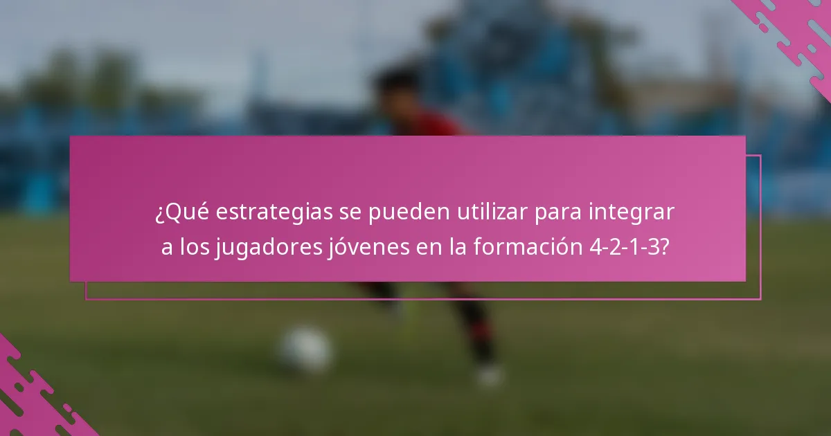 ¿Qué estrategias se pueden utilizar para integrar a los jugadores jóvenes en la formación 4-2-1-3?